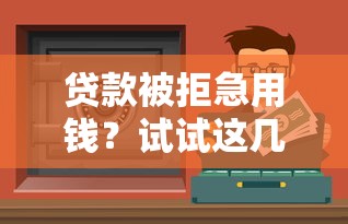 贷款被拒急用钱？试试这几招，轻松解决资金难题