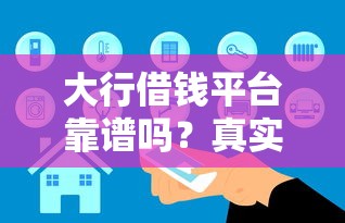 大行借钱平台靠谱吗？真实评测+安全避坑指南