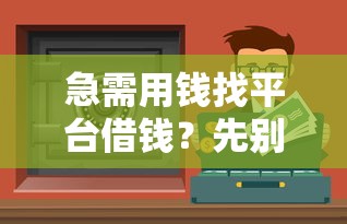 急需用钱找平台借钱？先别急，这5招教你选对靠谱渠道！