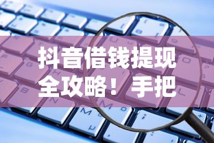 抖音借钱提现全攻略！手把手教你安全操作，这些细节要注意