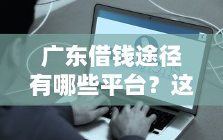 广东借钱途径有哪些平台？这5个正规渠道助你快速到账！