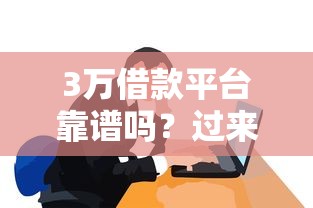 3万借款平台靠谱吗？过来人揭秘这些细节要注意！