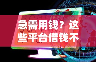 急需用钱？这些平台借钱不牵扯花呗，快速到账无压力！