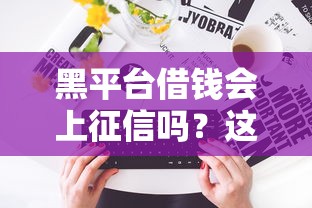 黑平台借钱会上征信吗？这5个坑必须提前避开