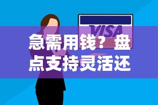 急需用钱？盘点支持灵活还款的正规贷款平台