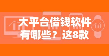 大平台借钱软件有哪些？这8款靠谱工具帮你解决资金难题
