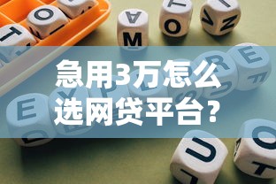 急用3万怎么选网贷平台？这几个靠谱渠道值得一试