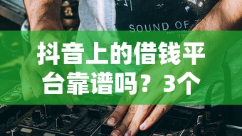 抖音上的借钱平台靠谱吗？3个避坑真相你必须知道