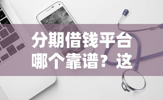 分期借钱平台哪个靠谱？这5个正规渠道值得试试看！