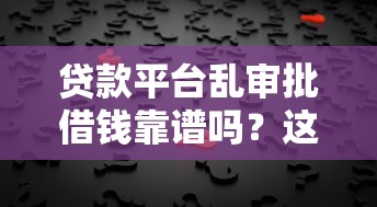 贷款平台乱审批借钱靠谱吗？这些真相必须知道！