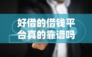 好借的借钱平台真的靠谱吗?实测避坑指南来啦! 好借的借钱平台真的靠谱吗?实测避坑指南来啦!