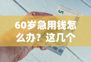 60岁急用钱怎么办？这几个正规借钱平台还能申请