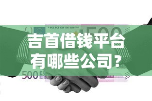 吉首借钱平台有哪些公司？这5家正规机构靠谱又安心！