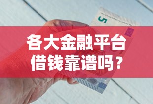 各大金融平台借钱靠谱吗？合法平台避坑指南