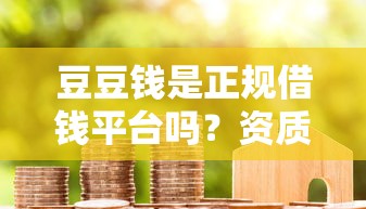 豆豆钱是正规借钱平台吗？资质利息用户评价全解析