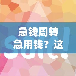 急钱周转急用钱？这5个靠谱平台借钱快又稳！