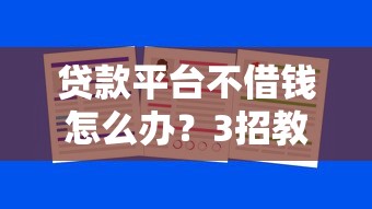 贷款平台不借钱怎么办？3招教你快速解决难题