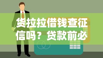 货拉拉借钱查征信吗？贷款前必看的征信真相！