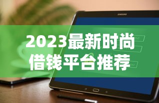 2023最新时尚借钱平台推荐，哪些软件靠谱又好用？