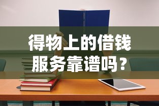 得物上的借钱服务靠谱吗？新手必看的避坑指南！