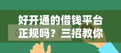 好开通的借钱平台正规吗？三招教你避开风险