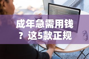 成年急需用钱？这5款正规借钱软件靠谱吗？实测对比帮你避坑！