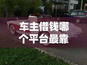 车主借钱哪个平台最靠谱？老司机实测推荐这5个！