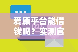 爱康平台能借钱吗？实测官方贷款靠谱性大揭秘