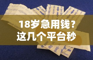 18岁急用钱？这几个平台秒到账，靠谱推荐！