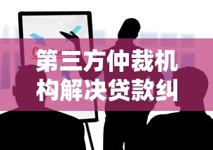 第三方仲裁机构解决贷款纠纷？这些要点必须了解