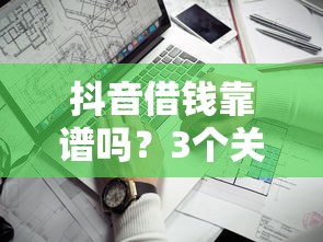 抖音借钱靠谱吗？3个关键点教你避开风险