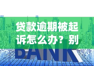 贷款逾期被起诉怎么办？别慌！这5招教你化解危机