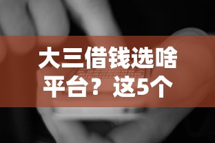 大三借钱选啥平台？这5个靠谱渠道先看看！