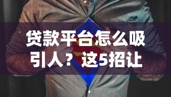 贷款平台怎么吸引人？这5招让你脱颖而出！