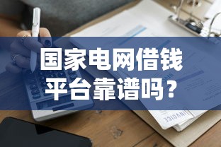 国家电网借钱平台靠谱吗？一文读懂低息借款攻略，避免踩坑！