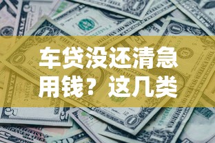 车贷没还清急用钱？这几类平台还能申请借款！