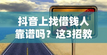 抖音上找借钱人靠谱吗？这3招教你避坑又高效