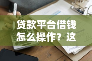 贷款平台借钱怎么操作？这5个步骤助你快速到账！
