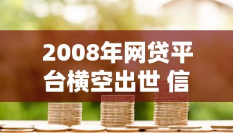 2008年网贷平台横空出世 信用借款迎来新纪元
