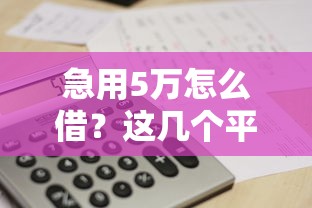 急用5万怎么借？这几个平台靠谱又省心