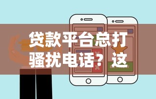贷款平台总打骚扰电话？这3招教你彻底避免！