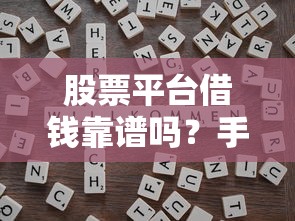 股票平台借钱靠谱吗？手把手教你避坑技巧！