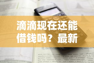 滴滴现在还能借钱吗？最新情况详细解答！