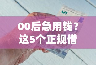 00后急用钱？这5个正规借钱平台靠谱不踩坑！
