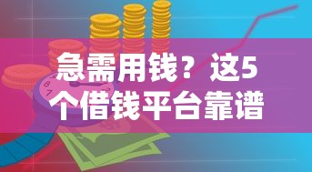 急需用钱?这5个借钱平台靠谱又好用,手把手教你选对不踩坑! 急需用钱?这5个借钱平台靠谱又好用,手把手教你选对不踩坑!