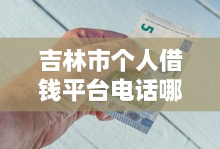 吉林市个人借钱平台电话哪里找？急用钱必看的靠谱推荐！