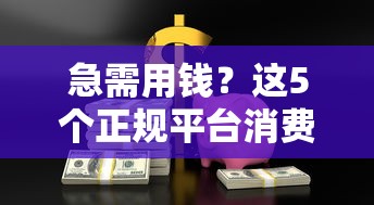 急需用钱？这5个正规平台消费也能借钱！贷款攻略全解析
