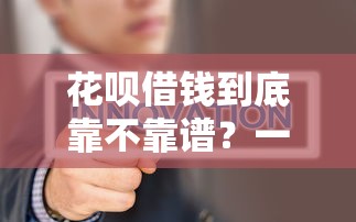 花呗借钱到底靠不靠谱？一文揭秘正规平台真相