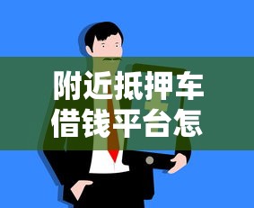 附近抵押车借钱平台怎么找？这些方法超实用！