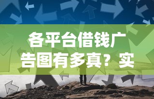 各平台借钱广告图有多真？实测对比，这几点避坑必看！